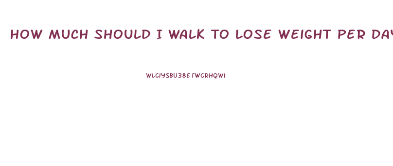 How Much Should I Walk To Lose Weight Per Day