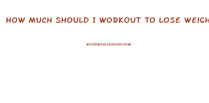 How Much Should I Workout To Lose Weight