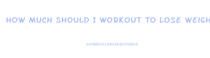 How Much Should I Workout To Lose Weight