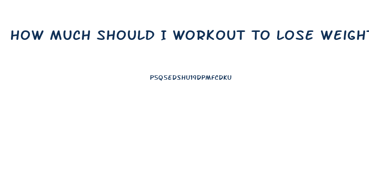 How Much Should I Workout To Lose Weight