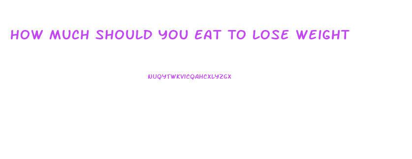 How Much Should You Eat To Lose Weight