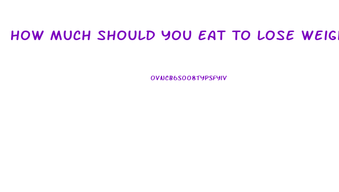 How Much Should You Eat To Lose Weight