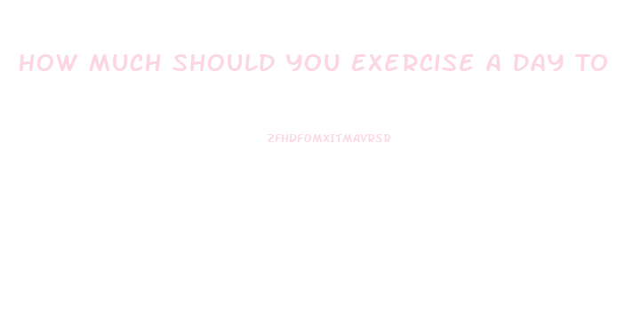 How Much Should You Exercise A Day To Lose Weight