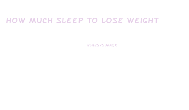 How Much Sleep To Lose Weight