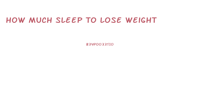 How Much Sleep To Lose Weight