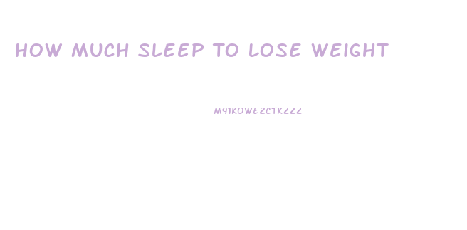 How Much Sleep To Lose Weight