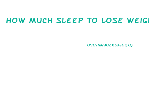 How Much Sleep To Lose Weight