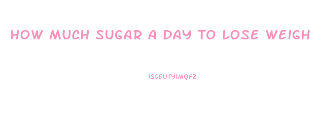 How Much Sugar A Day To Lose Weight