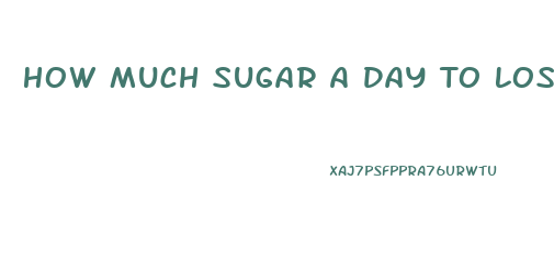 How Much Sugar A Day To Lose Weight