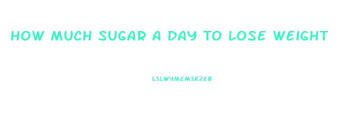 How Much Sugar A Day To Lose Weight