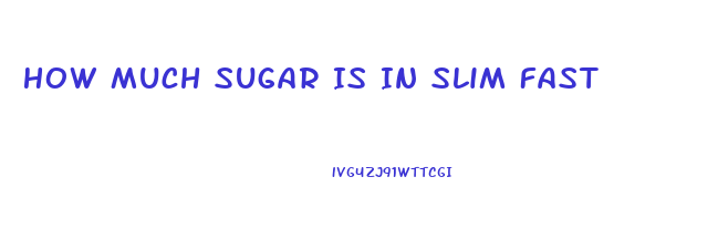 How Much Sugar Is In Slim Fast