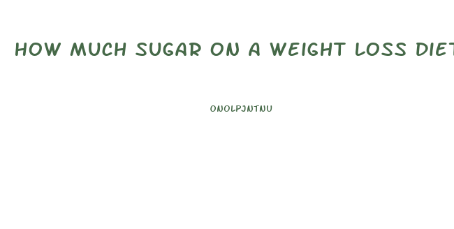 How Much Sugar On A Weight Loss Diet