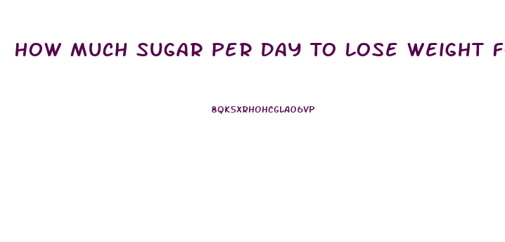 How Much Sugar Per Day To Lose Weight For A Woman