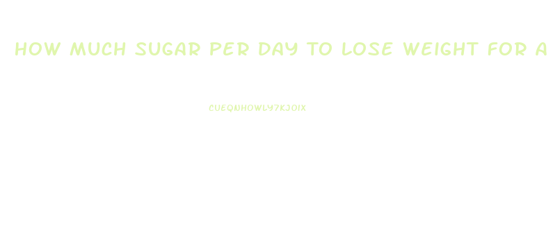 How Much Sugar Per Day To Lose Weight For A Woman