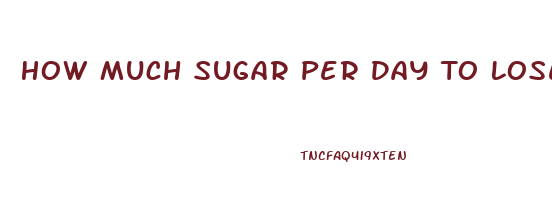 How Much Sugar Per Day To Lose Weight For A Woman