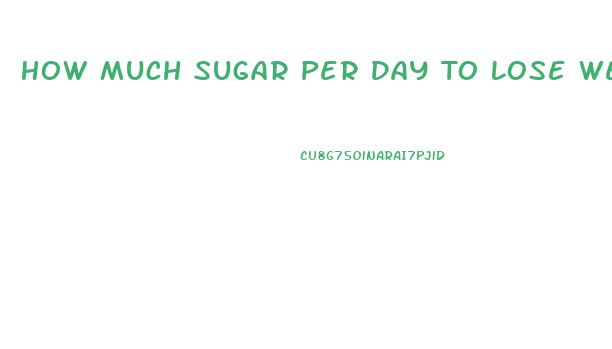 How Much Sugar Per Day To Lose Weight