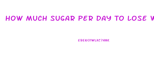 How Much Sugar Per Day To Lose Weight