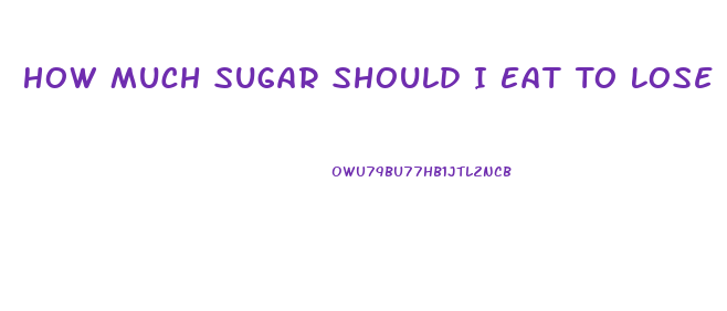 How Much Sugar Should I Eat To Lose Weight