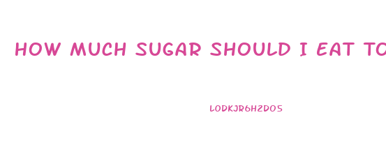 How Much Sugar Should I Eat To Lose Weight