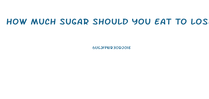 How Much Sugar Should You Eat To Lose Weight