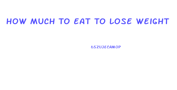 How Much To Eat To Lose Weight