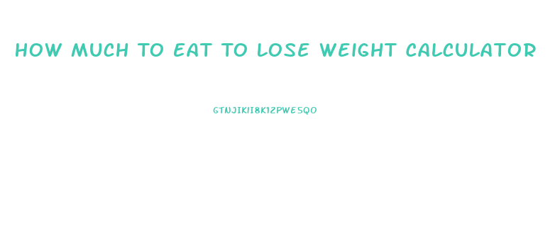 How Much To Eat To Lose Weight Calculator