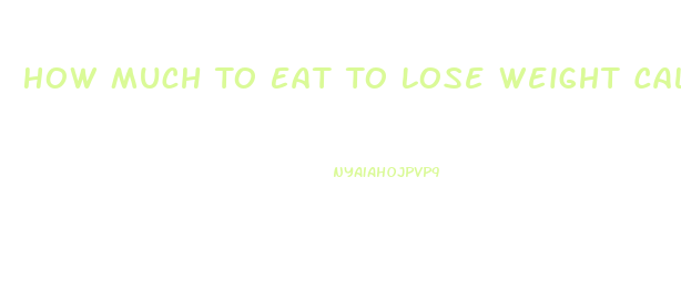 How Much To Eat To Lose Weight Calculator