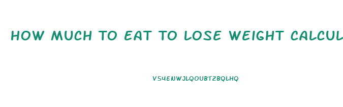 How Much To Eat To Lose Weight Calculator