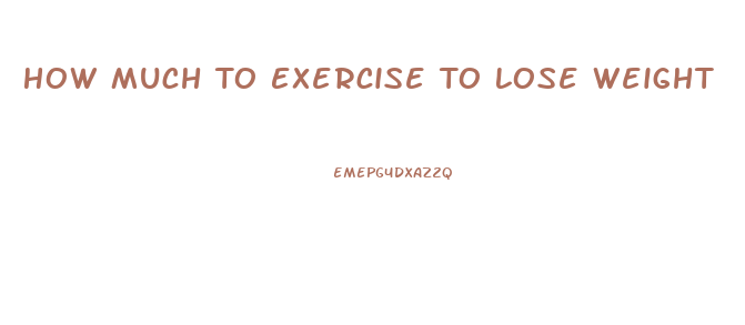 How Much To Exercise To Lose Weight