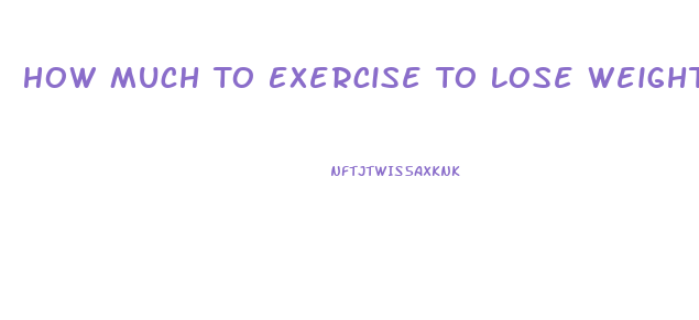 How Much To Exercise To Lose Weight