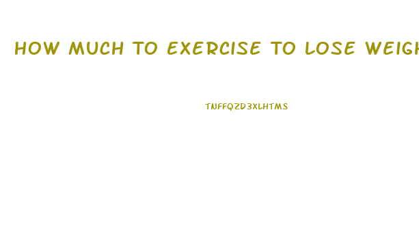 How Much To Exercise To Lose Weight