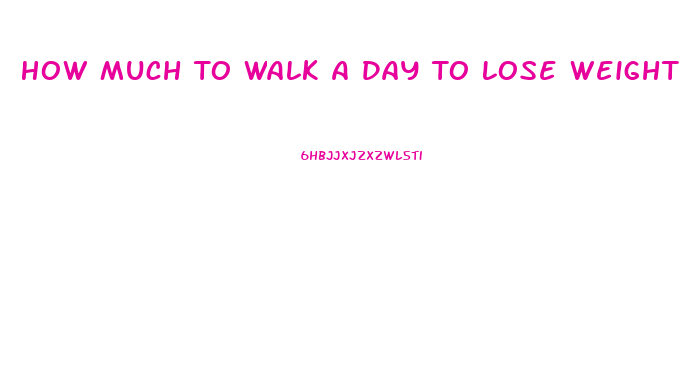 How Much To Walk A Day To Lose Weight