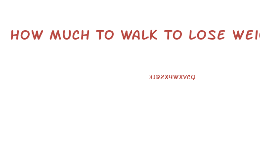 How Much To Walk To Lose Weight