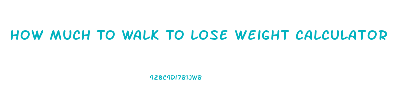 How Much To Walk To Lose Weight Calculator