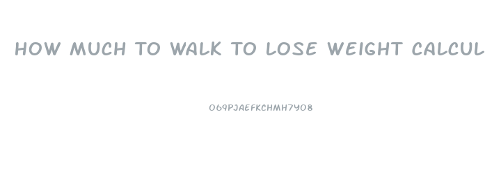 How Much To Walk To Lose Weight Calculator