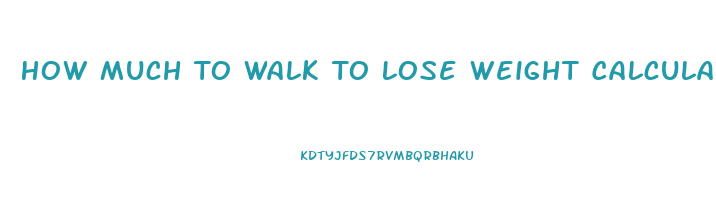 How Much To Walk To Lose Weight Calculator