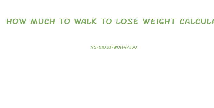 How Much To Walk To Lose Weight Calculator