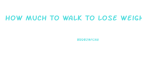 How Much To Walk To Lose Weight Chart