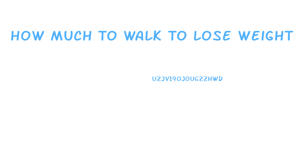 How Much To Walk To Lose Weight