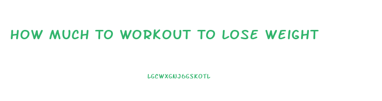 How Much To Workout To Lose Weight