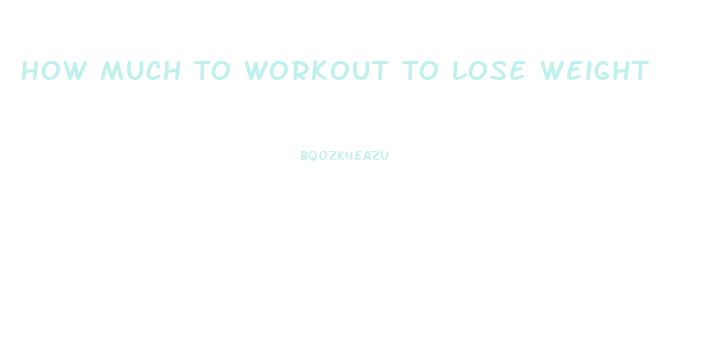 How Much To Workout To Lose Weight