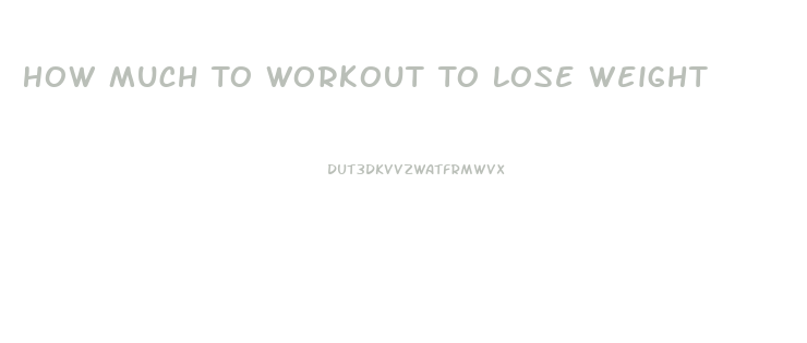 How Much To Workout To Lose Weight