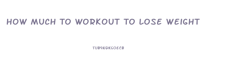 How Much To Workout To Lose Weight