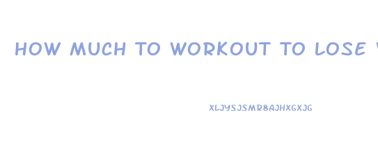 How Much To Workout To Lose Weight