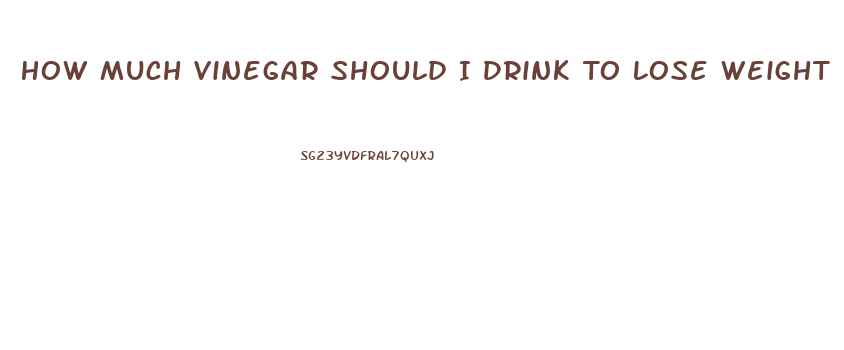 How Much Vinegar Should I Drink To Lose Weight