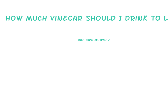 How Much Vinegar Should I Drink To Lose Weight