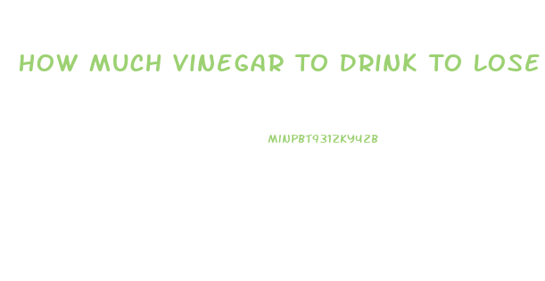 How Much Vinegar To Drink To Lose Weight