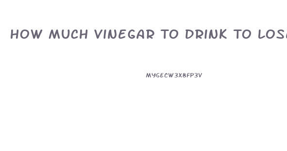 How Much Vinegar To Drink To Lose Weight