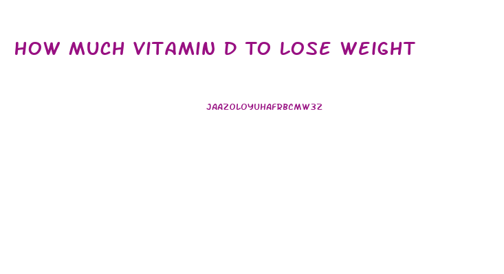 How Much Vitamin D To Lose Weight