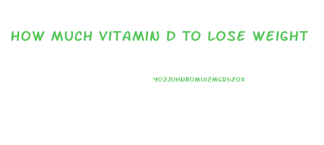 How Much Vitamin D To Lose Weight